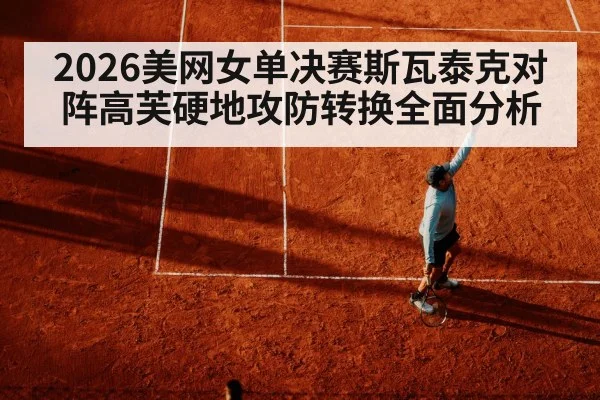 2026美网女单决赛斯瓦泰克对阵高芙硬地攻防转换全面分析