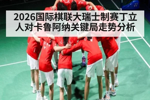 2026国际棋联大瑞士制赛丁立人对卡鲁阿纳关键局走势分析