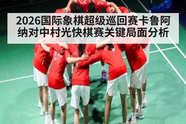 2026国际象棋超级巡回赛卡鲁阿纳对中村光快棋赛关键局面分析