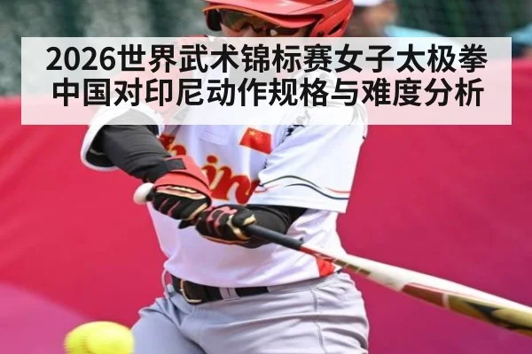2026世界武术锦标赛女子太极拳中国对印尼动作规格与难度分析